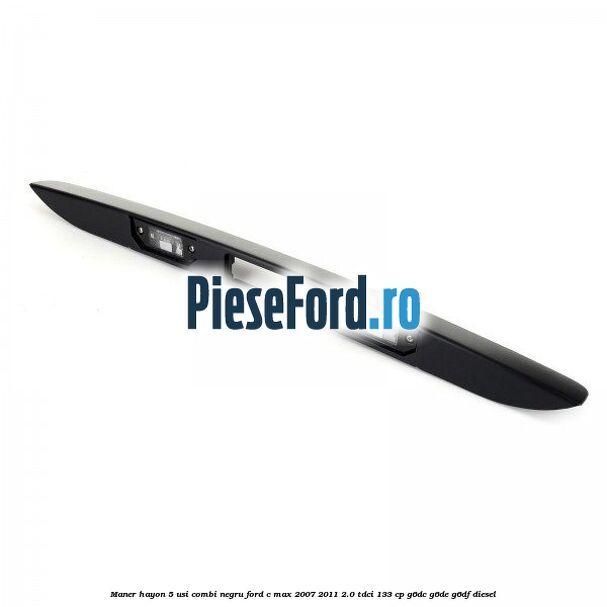 Maner hayon 5 usi combi negru Ford C-Max 2007-2011 2.0 TDCi 133 cp G6DC, G6DE, G6DF diesel