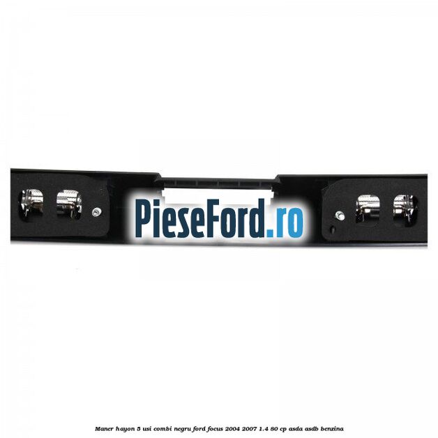 Maner hayon 5 usi combi negru Ford Focus 2004-2007 1.4 80 cp Maner hayon 5 usi combi negru Ford Focus 2004-2007 1.4 80 cp ASDA, ASDB benzina