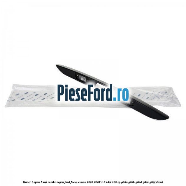 Maner hayon 5 usi combi negru Ford Focus C-Max 2003-2007 1.6 TDCi 109 cp G8DA, G8DB, G8DD, G8DE, G8DF diesel