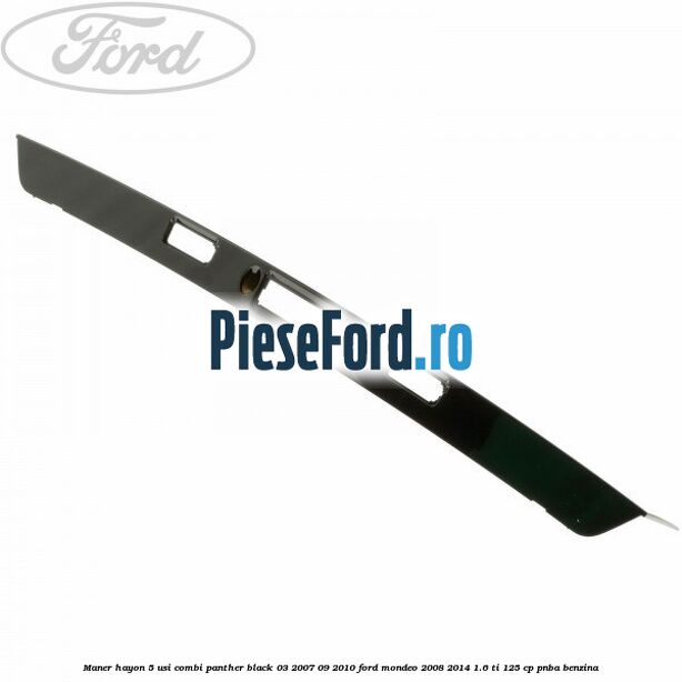 Maner hayon 5 usi combi panther black 03/2007-09/2010 Ford Mondeo 2008-2014 1.6 Ti 125 cp PNBA benzina