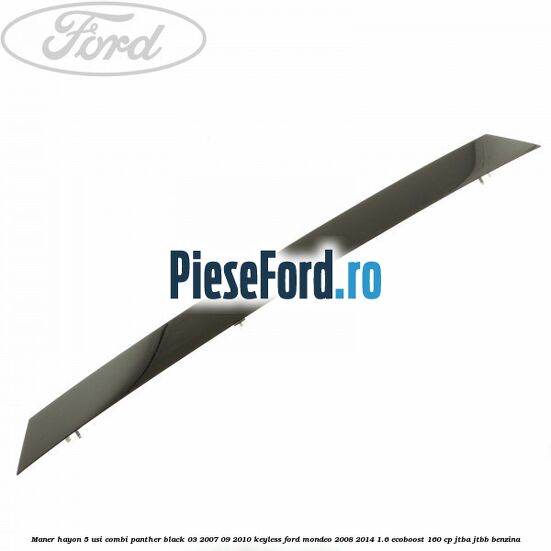 Maner hayon 5 usi combi panther black 03/2007-09/2010 keyless Ford Mondeo 2008-2014 1.6 EcoBoost 160 cp JTBA, JTBB benzina