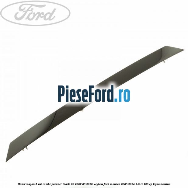 Maner hayon 5 usi combi panther black 03/2007-09/2010 keyless Ford Mondeo 2008-2014 1.6 Ti 120 cp Maner hayon 5 usi combi panther black 03/2007-09/2010 keyless Ford Mondeo 2008-2014 1.6 Ti 120 cp KGBA benzina