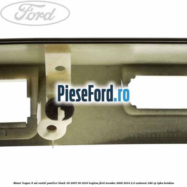 Maner hayon 5 usi combi panther black 03/2007-09/2010 keyless Ford Mondeo 2008-2014 2.0 EcoBoost 240 cp TPBA benzina