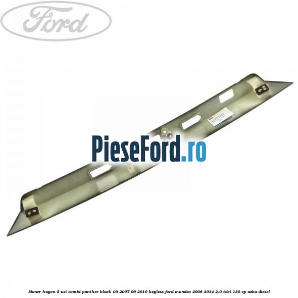 Maner hayon 5 usi combi panther black 03/2007-09/2010 keyless Ford Mondeo 2008-2014 2.0 TDCi 130 cp AZBA diesel