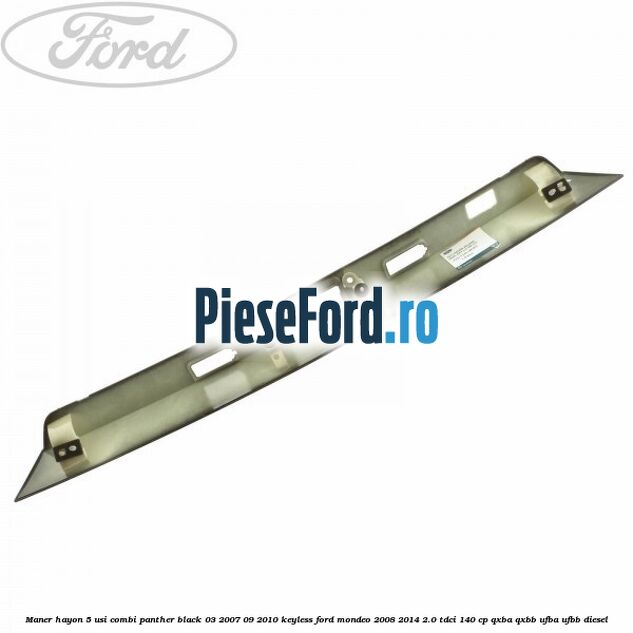 Maner hayon 5 usi combi panther black 03/2007-09/2010 keyless Ford Mondeo 2008-2014 2.0 TDCi 140 cp QXBA, QXBB, UFBA, UFBB diesel