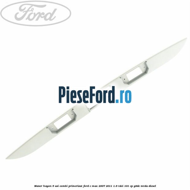 Maner hayon 5 usi combi primerizat Ford C-Max 2007-2011 1.6 TDCi 101 cp Maner hayon 5 usi combi primerizat Ford C-Max 2007-2011 1.6 TDCi 101 cp G8DC, MTDA diesel