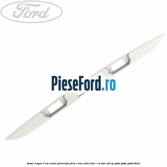 Maner hayon 5 usi combi primerizat Ford C-Max 2007-2011 1.6 TDCi 109 cp G8DA, G8DB, G8DD diesel