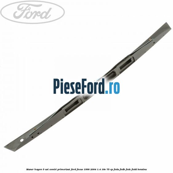 Maner hayon 5 usi combi primerizat Ford Focus 1998-2004 1.4 16V 75 cp Maner hayon 5 usi combi primerizat Ford Focus 1998-2004 1.4 16V 75 cp FXDA, FXDB, FXDC, FXDD benzina