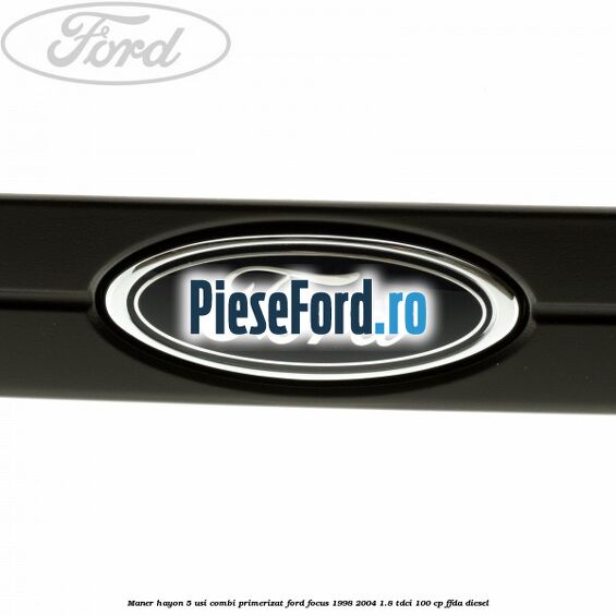 Maner hayon 5 usi combi primerizat Ford Focus 1998-2004 1.8 TDCi 100 cp Maner hayon 5 usi combi primerizat Ford Focus 1998-2004 1.8 TDCi 100 cp FFDA diesel