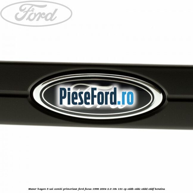 Maner hayon 5 usi combi primerizat Ford Focus 1998-2004 2.0 16V 131 cp Maner hayon 5 usi combi primerizat Ford Focus 1998-2004 2.0 16V 131 cp EDDB, EDDC, EDDD, EDDF benzina