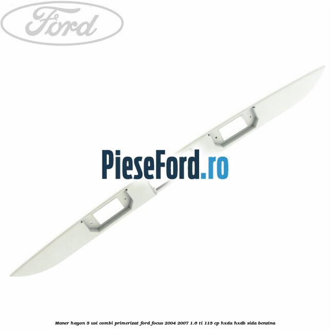 Maner hayon 5 usi combi primerizat Ford Focus 2004-2007 1.6 Ti 115 cp HXDA, HXDB, SIDA benzina