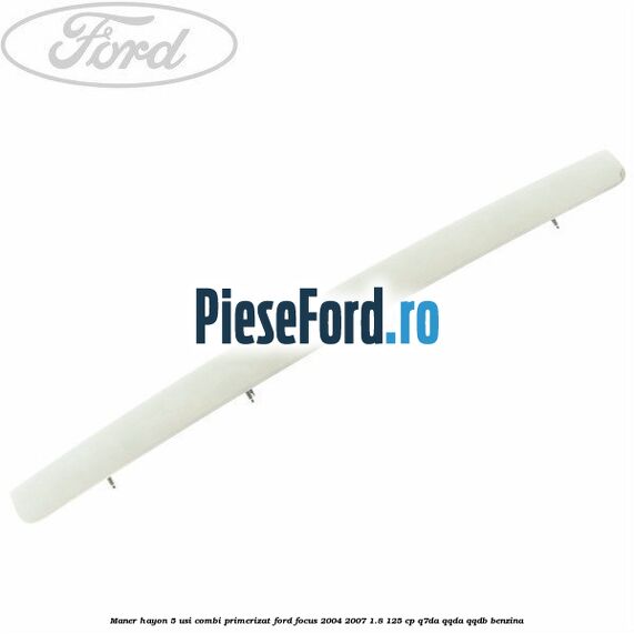 Maner hayon 5 usi combi primerizat Ford Focus 2004-2007 1.8 125 cp Q7DA, QQDA, QQDB benzina