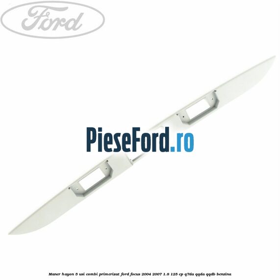 Maner hayon 5 usi combi primerizat Ford Focus 2004-2007 1.8 125 cp Q7DA, QQDA, QQDB benzina