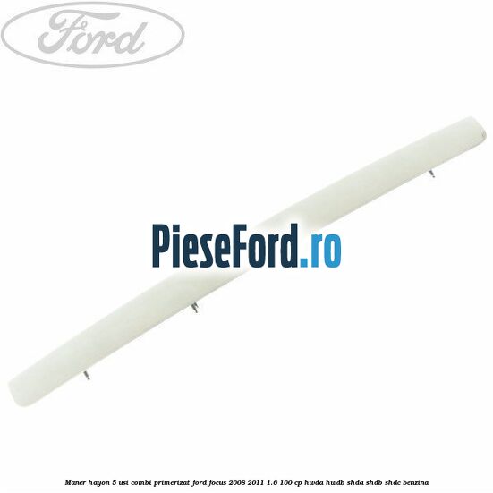 Maner hayon 5 usi combi primerizat Ford Focus 2008-2011 1.6 100 cp HWDA, HWDB, SHDA, SHDB, SHDC benzina