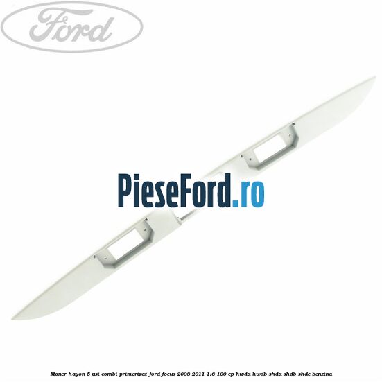 Maner hayon 5 usi combi primerizat Ford Focus 2008-2011 1.6 100 cp HWDA, HWDB, SHDA, SHDB, SHDC benzina