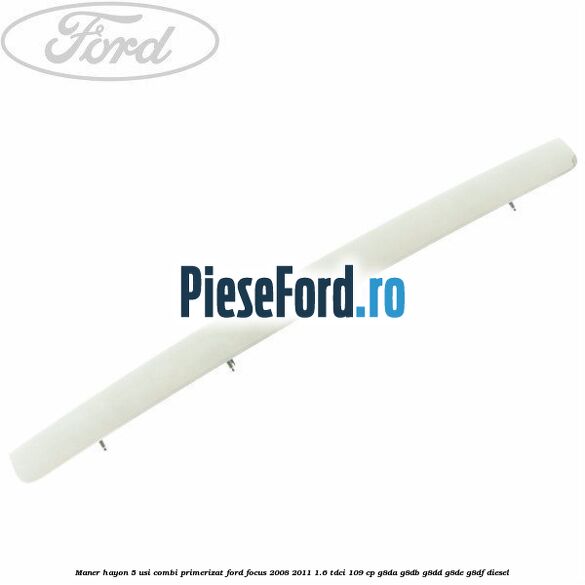 Maner hayon 5 usi combi primerizat Ford Focus 2008-2011 1.6 TDCi 109 cp G8DA, G8DB, G8DD, G8DE, G8DF diesel