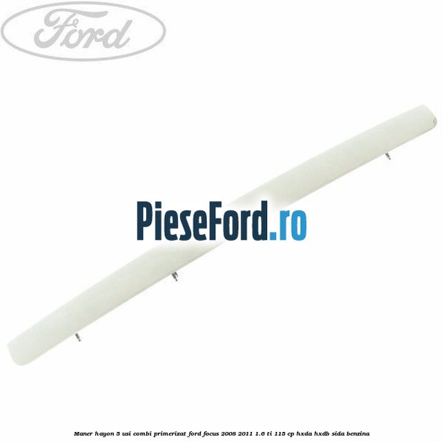 Maner hayon 5 usi combi primerizat Ford Focus 2008-2011 1.6 Ti 115 cp Maner hayon 5 usi combi primerizat Ford Focus 2008-2011 1.6 Ti 115 cp HXDA, HXDB, SIDA benzina