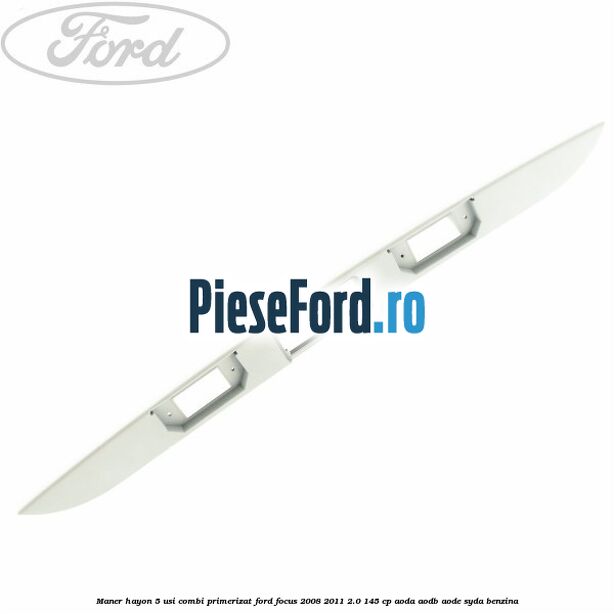 Maner hayon 5 usi combi primerizat Ford Focus 2008-2011 2.0 145 cp AODA, AODB, AODE, SYDA benzina