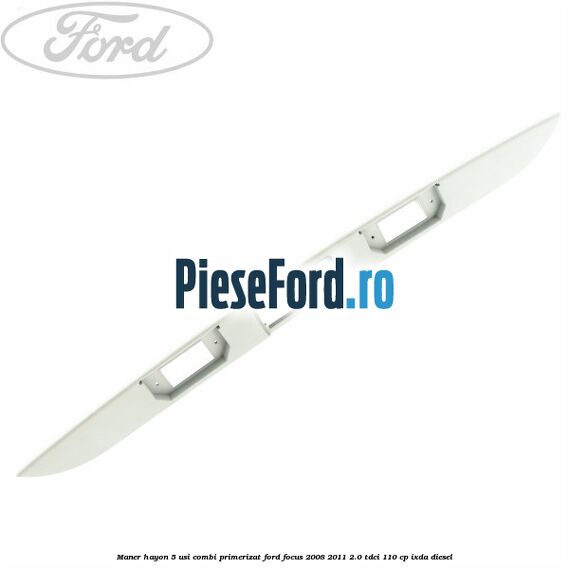 Maner hayon 5 usi combi primerizat Ford Focus 2008-2011 2.0 TDCi 110 cp IXDA diesel