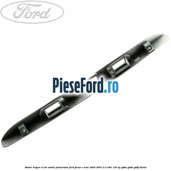 Maner hayon 5 usi combi primerizat Ford Focus C-Max 2003-2007 2.0 TDCi 133 cp G6DC, G6DE, G6DF diesel