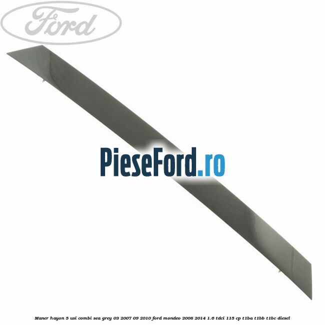 Maner hayon 5 usi combi sea grey 03/2007-09/2010 Ford Mondeo 2008-2014 1.6 TDCi 115 cp T1BA, T1BB, T1BC diesel