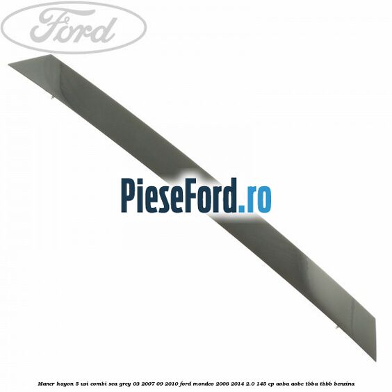 Maner hayon 5 usi combi sea grey 03/2007-09/2010 Ford Mondeo 2008-2014 2.0 145 cp AOBA, AOBC, TBBA, TBBB benzina