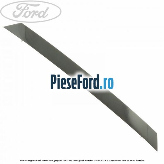 Maner hayon 5 usi combi sea grey 03/2007-09/2010 Ford Mondeo 2008-2014 2.0 EcoBoost 203 cp TNBA benzina