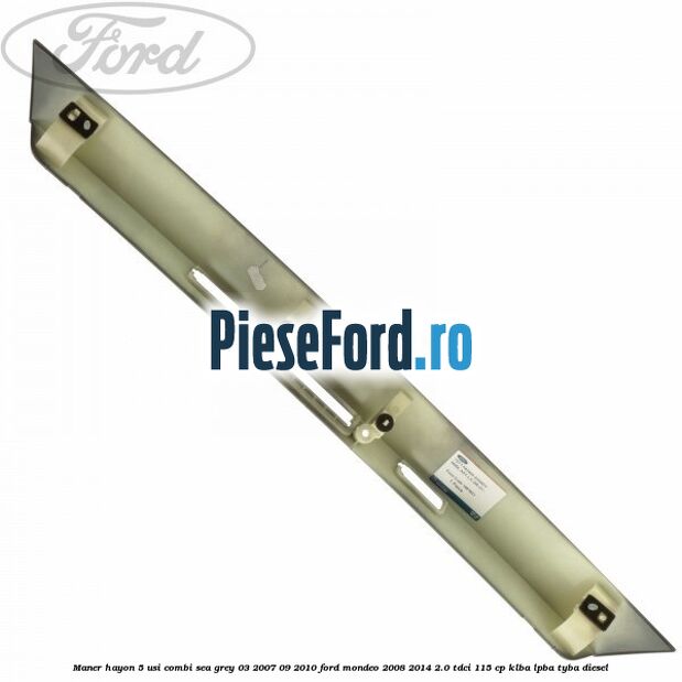 Maner hayon 5 usi combi sea grey 03/2007-09/2010 Ford Mondeo 2008-2014 2.0 TDCi 115 cp KLBA, LPBA, TYBA diesel