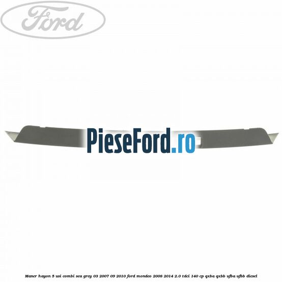 Maner hayon 5 usi combi sea grey 03/2007-09/2010 Ford Mondeo 2008-2014 2.0 TDCi 140 cp QXBA, QXBB, UFBA, UFBB diesel