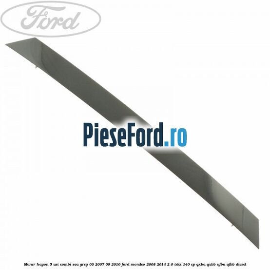 Maner hayon 5 usi combi sea grey 03/2007-09/2010 Ford Mondeo 2008-2014 2.0 TDCi 140 cp QXBA, QXBB, UFBA, UFBB diesel