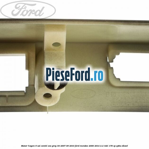 Maner hayon 5 usi combi sea grey 03/2007-09/2010 Ford Mondeo 2008-2014 2.2 TDCi 175 cp Q4BA diesel