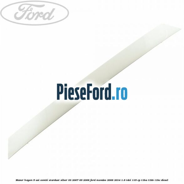 Maner hayon 5 usi combi stardust silver 03/2007-09/2008 Ford Mondeo 2008-2014 1.6 TDCi 115 cp T1BA, T1BB, T1BC diesel
