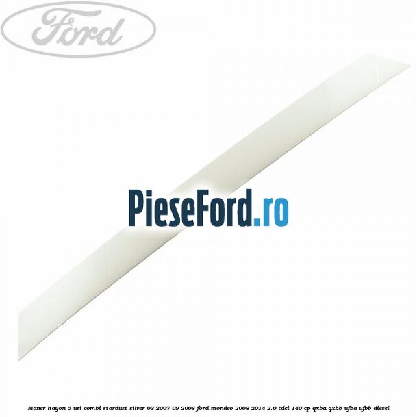 Maner hayon 5 usi combi stardust silver 03/2007-09/2008 Ford Mondeo 2008-2014 2.0 TDCi 140 cp QXBA, QXBB, UFBA, UFBB diesel