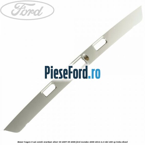 Maner hayon 5 usi combi stardust silver 03/2007-09/2008 Ford Mondeo 2008-2014 2.2 TDCi 200 cp KNBA diesel