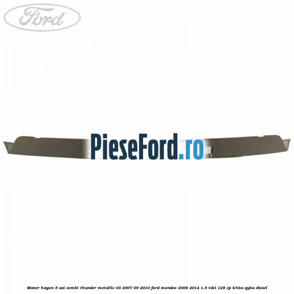 Maner hayon 5 usi combi thunder metallic 03/2007-09/2010 Ford Mondeo 2008-2014 1.8 TDCi 125 cp KHBA, QYBA diesel