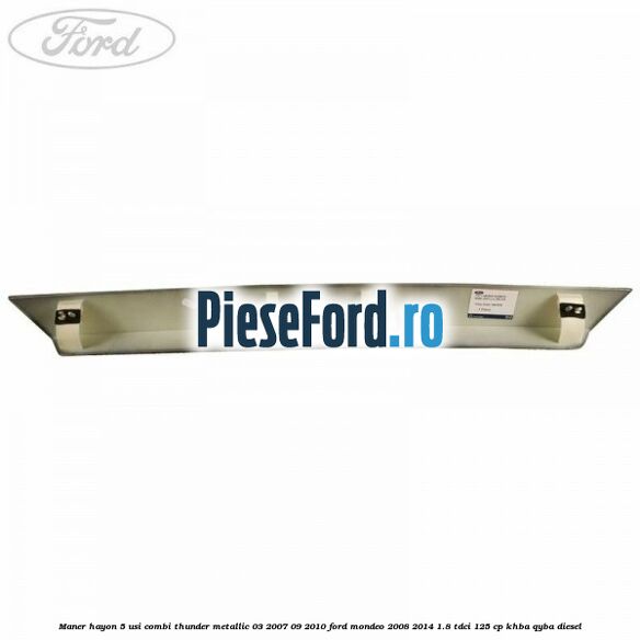 Maner hayon 5 usi combi thunder metallic 03/2007-09/2010 Ford Mondeo 2008-2014 1.8 TDCi 125 cp KHBA, QYBA diesel