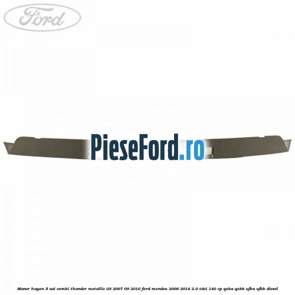 Maner hayon 5 usi combi thunder metallic 03/2007-09/2010 Ford Mondeo 2008-2014 2.0 TDCi 140 cp QXBA, QXBB, UFBA, UFBB diesel