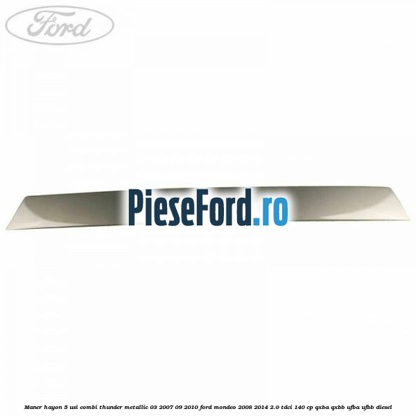 Maner hayon 5 usi combi thunder metallic 03/2007-09/2010 Ford Mondeo 2008-2014 2.0 TDCi 140 cp QXBA, QXBB, UFBA, UFBB diesel