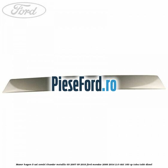 Maner hayon 5 usi combi thunder metallic 03/2007-09/2010 Ford Mondeo 2008-2014 2.0 TDCi 163 cp TXBA, TXBB diesel