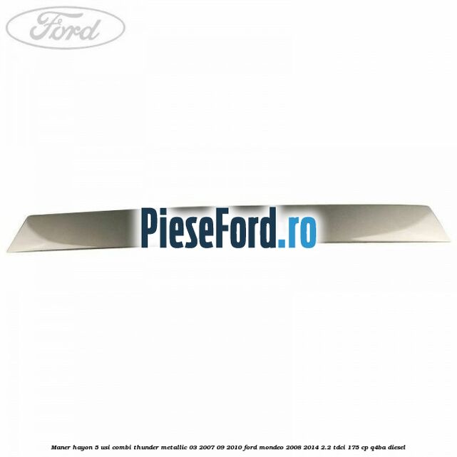 Maner hayon 5 usi combi thunder metallic 03/2007-09/2010 Ford Mondeo 2008-2014 2.2 TDCi 175 cp Q4BA diesel