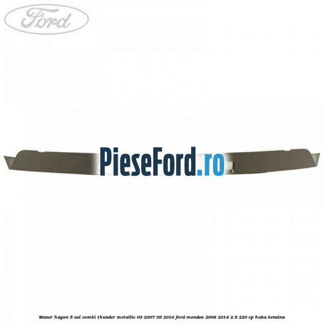 Maner hayon 5 usi combi thunder metallic 03/2007-09/2010 Ford Mondeo 2008-2014 2.5 220 cp HUBA benzina