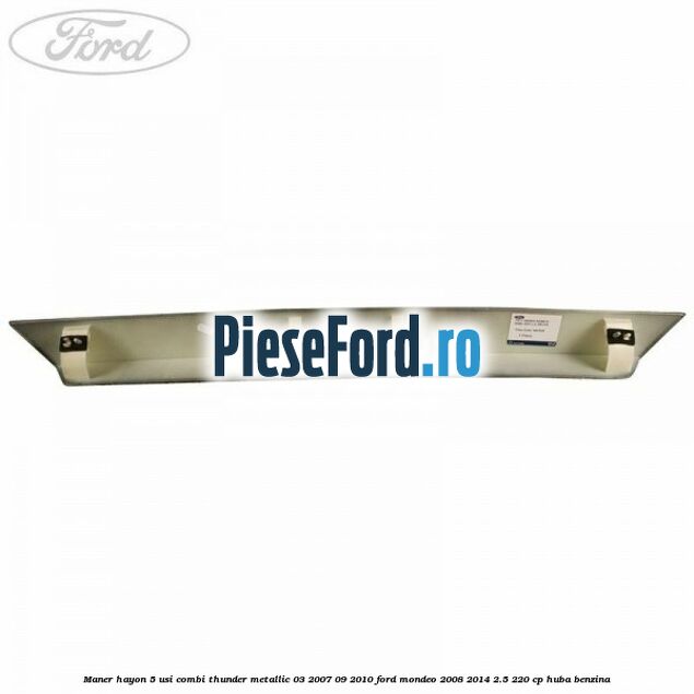 Maner hayon 5 usi combi thunder metallic 03/2007-09/2010 Ford Mondeo 2008-2014 2.5 220 cp HUBA benzina