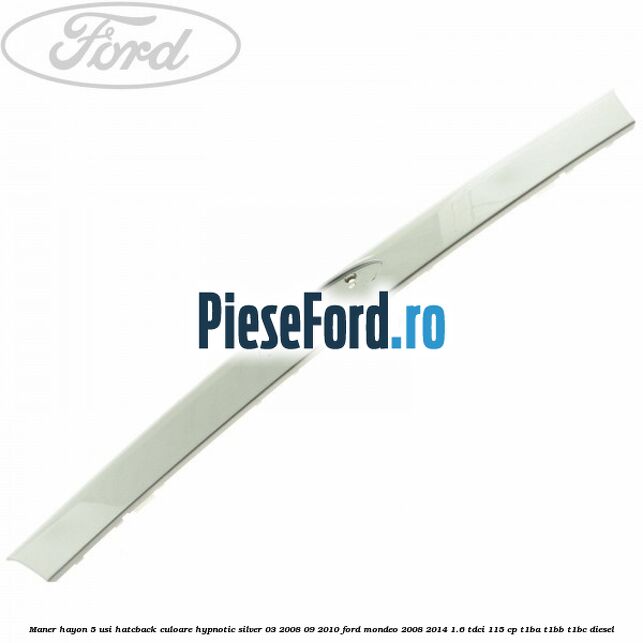 Maner hayon 5 usi hatcback culoare hypnotic silver 03/2008-09/2010 Ford Mondeo 2008-2014 1.6 TDCi 115 cp T1BA, T1BB, T1BC diesel