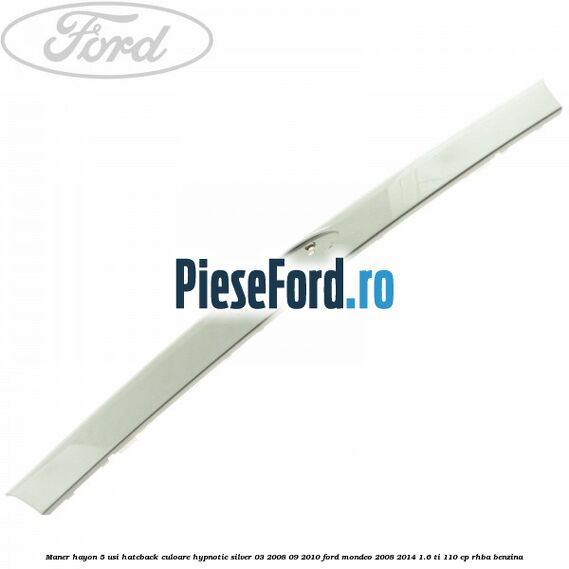 Maner hayon 5 usi hatcback culoare hypnotic silver 03/2008-09/2010 Ford Mondeo 2008-2014 1.6 Ti 110 cp RHBA benzina