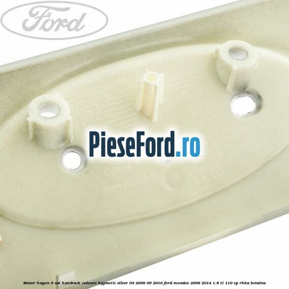 Maner hayon 5 usi hatcback culoare hypnotic silver 03/2008-09/2010 Ford Mondeo 2008-2014 1.6 Ti 110 cp RHBA benzina