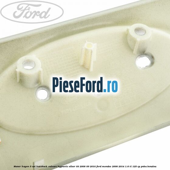 Maner hayon 5 usi hatcback culoare hypnotic silver 03/2008-09/2010 Ford Mondeo 2008-2014 1.6 Ti 125 cp Maner hayon 5 usi hatcback culoare hypnotic silver 03/2008-09/2010 Ford Mondeo 2008-2014 1.6 Ti 125 cp PNBA benzina