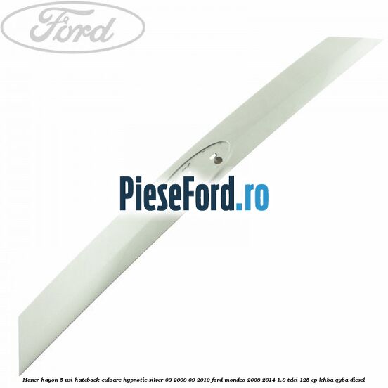 Maner hayon 5 usi hatcback culoare hypnotic silver 03/2008-09/2010 Ford Mondeo 2008-2014 1.8 TDCi 125 cp Maner hayon 5 usi hatcback culoare hypnotic silver 03/2008-09/2010 Ford Mondeo 2008-2014 1.8 TDCi 125 cp KHBA, QYBA diesel