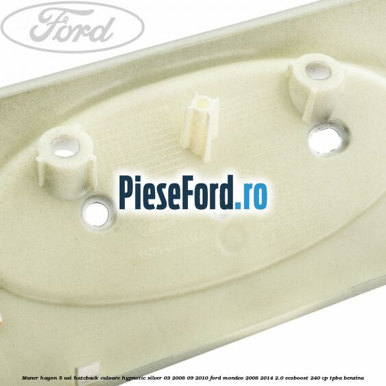 Maner hayon 5 usi hatcback culoare hypnotic silver 03/2008-09/2010 Ford Mondeo 2008-2014 2.0 EcoBoost 240 cp Maner hayon 5 usi hatcback culoare hypnotic silver 03/2008-09/2010 Ford Mondeo 2008-2014 2.0 EcoBoost 240 cp TPBA benzina