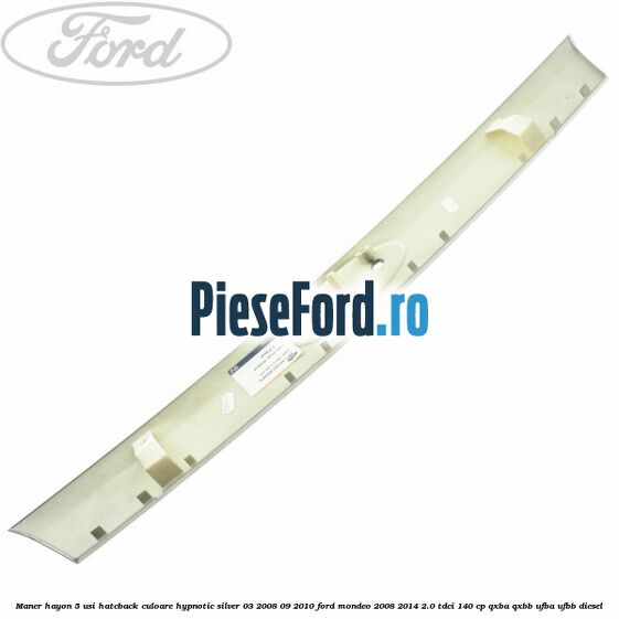 Maner hayon 5 usi hatcback culoare hypnotic silver 03/2008-09/2010 Ford Mondeo 2008-2014 2.0 TDCi 140 cp QXBA, QXBB, UFBA, UFBB diesel