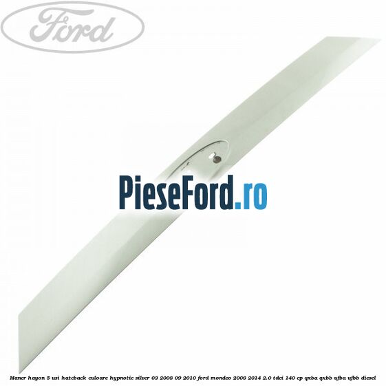 Maner hayon 5 usi hatcback culoare hypnotic silver 03/2008-09/2010 Ford Mondeo 2008-2014 2.0 TDCi 140 cp QXBA, QXBB, UFBA, UFBB diesel